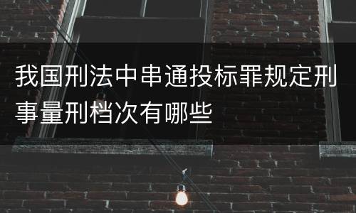 我国刑法中串通投标罪规定刑事量刑档次有哪些