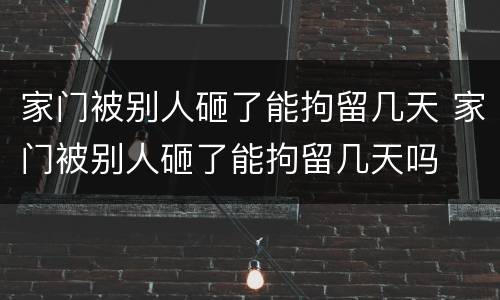 家门被别人砸了能拘留几天 家门被别人砸了能拘留几天吗