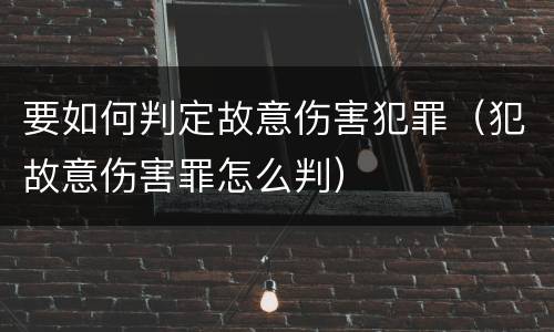 要如何判定故意伤害犯罪（犯故意伤害罪怎么判）