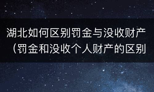 湖北如何区别罚金与没收财产（罚金和没收个人财产的区别）