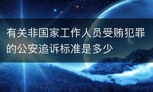 有关非国家工作人员受贿犯罪的公安追诉标准是多少