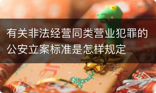 有关非法经营同类营业犯罪的公安立案标准是怎样规定