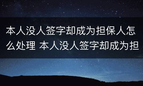本人没人签字却成为担保人怎么处理 本人没人签字却成为担保人怎么处理呢