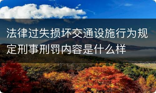 法律过失损坏交通设施行为规定刑事刑罚内容是什么样