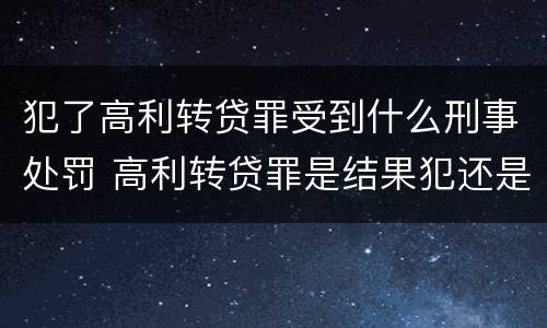 犯了高利转贷罪受到什么刑事处罚 高利转贷罪是结果犯还是行为犯