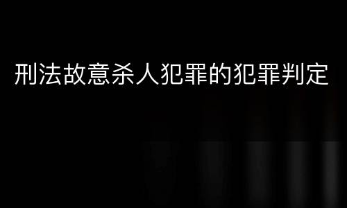刑法故意杀人犯罪的犯罪判定