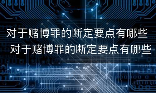 对于赌博罪的断定要点有哪些 对于赌博罪的断定要点有哪些规定