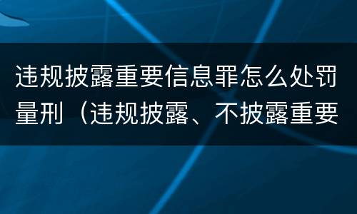 违规披露重要信息罪怎么处罚量刑（违规披露、不披露重要信息罪量刑）