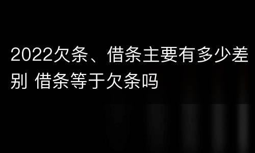 2022欠条、借条主要有多少差别 借条等于欠条吗