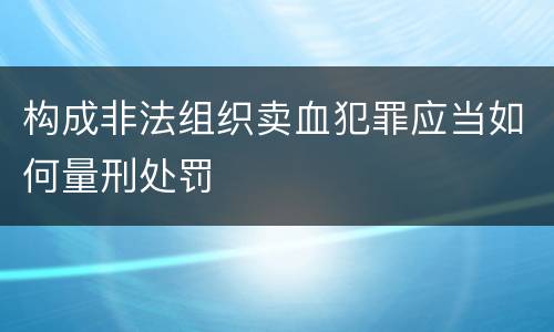 构成非法组织卖血犯罪应当如何量刑处罚
