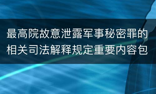 最高院故意泄露军事秘密罪的相关司法解释规定重要内容包括什么