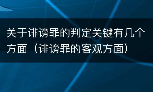 关于诽谤罪的判定关键有几个方面（诽谤罪的客观方面）
