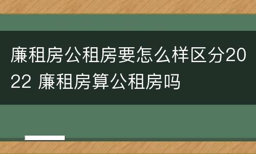 廉租房公租房要怎么样区分2022 廉租房算公租房吗
