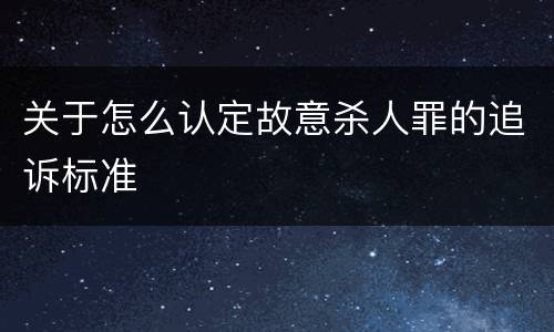 关于怎么认定故意杀人罪的追诉标准
