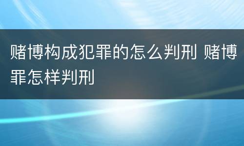 赌博构成犯罪的怎么判刑 赌博罪怎样判刑