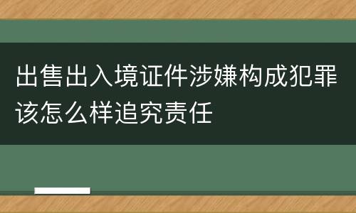 出售出入境证件涉嫌构成犯罪该怎么样追究责任
