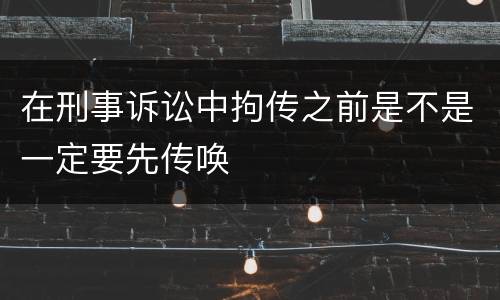 在刑事诉讼中拘传之前是不是一定要先传唤