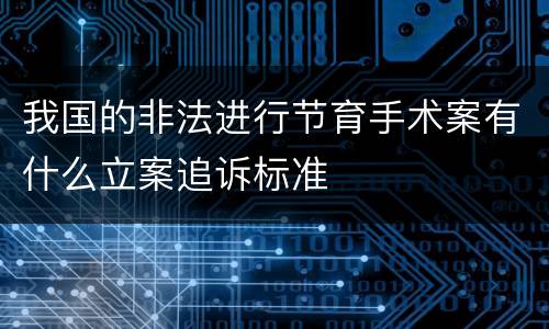 我国的非法进行节育手术案有什么立案追诉标准