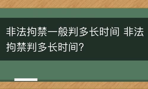 非法拘禁一般判多长时间 非法拘禁判多长时间?