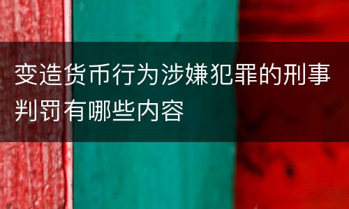 变造货币行为涉嫌犯罪的刑事判罚有哪些内容