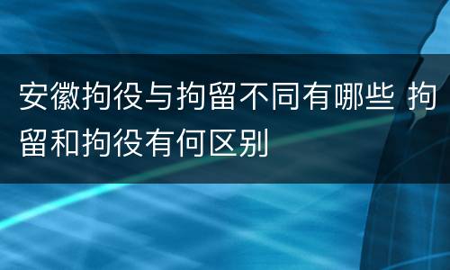 安徽拘役与拘留不同有哪些 拘留和拘役有何区别