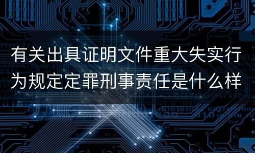 有关出具证明文件重大失实行为规定定罪刑事责任是什么样