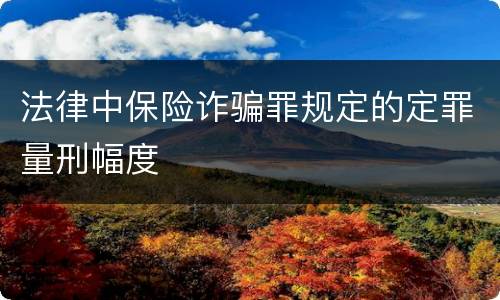 法律中保险诈骗罪规定的定罪量刑幅度