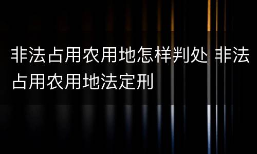 非法占用农用地怎样判处 非法占用农用地法定刑