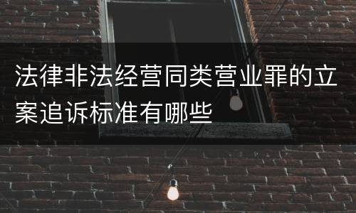 法律非法经营同类营业罪的立案追诉标准有哪些