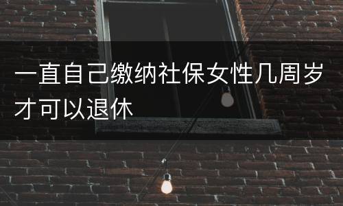 一直自己缴纳社保女性几周岁才可以退休