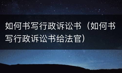 如何书写行政诉讼书（如何书写行政诉讼书给法官）
