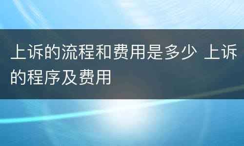 上诉的流程和费用是多少 上诉的程序及费用