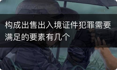 构成出售出入境证件犯罪需要满足的要素有几个