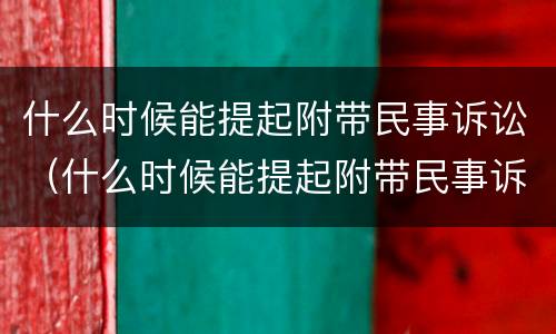 什么时候能提起附带民事诉讼（什么时候能提起附带民事诉讼申请）