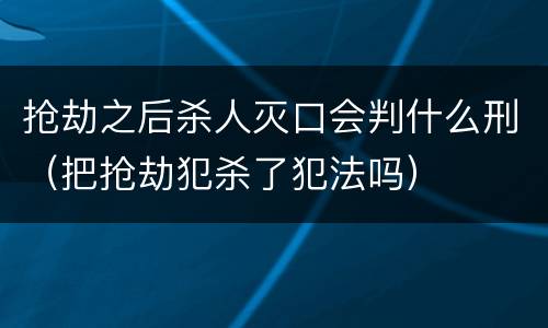 抢劫之后杀人灭口会判什么刑（把抢劫犯杀了犯法吗）