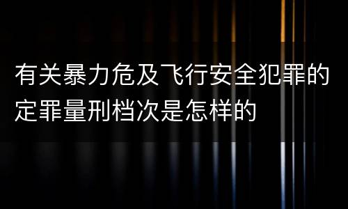 有关暴力危及飞行安全犯罪的定罪量刑档次是怎样的