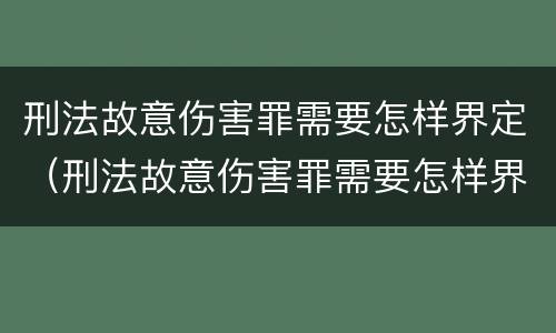 刑法故意伤害罪需要怎样界定（刑法故意伤害罪需要怎样界定罪名）