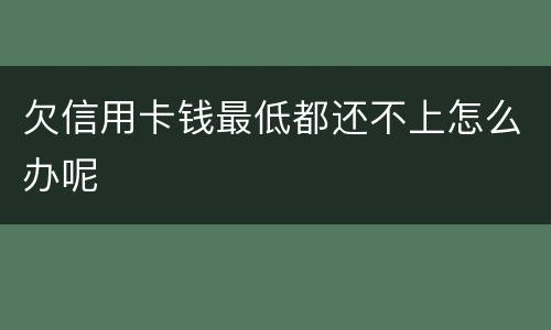 欠信用卡钱最低都还不上怎么办呢
