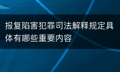 报复陷害犯罪司法解释规定具体有哪些重要内容
