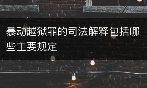 暴动越狱罪的司法解释包括哪些主要规定