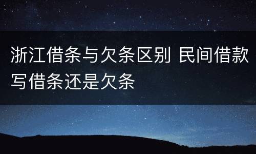 浙江借条与欠条区别 民间借款写借条还是欠条