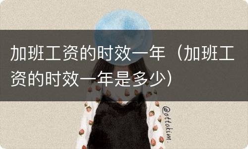 加班工资的时效一年（加班工资的时效一年是多少）