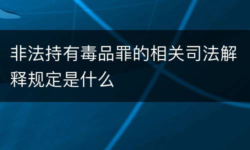 非法持有毒品罪的相关司法解释规定是什么