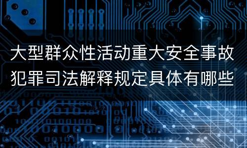 大型群众性活动重大安全事故犯罪司法解释规定具体有哪些