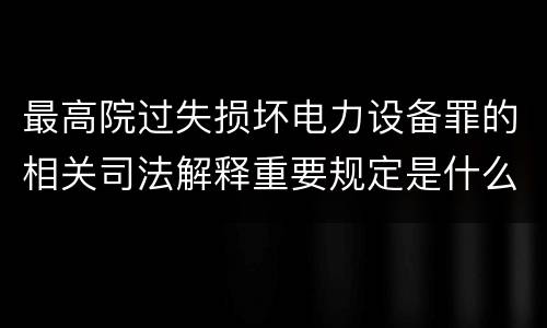 最高院过失损坏电力设备罪的相关司法解释重要规定是什么
