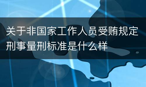 关于非国家工作人员受贿规定刑事量刑标准是什么样