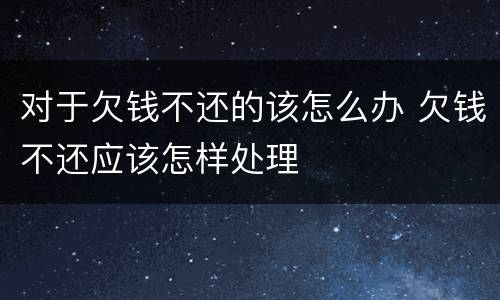 对于欠钱不还的该怎么办 欠钱不还应该怎样处理