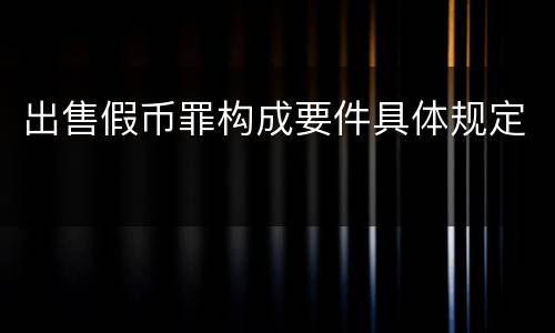 出售假币罪构成要件具体规定