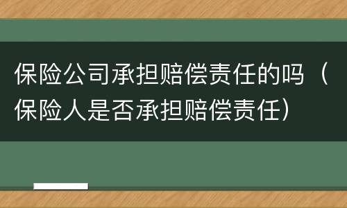 保险公司承担赔偿责任的吗（保险人是否承担赔偿责任）
