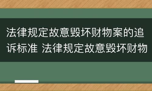 法律规定故意毁坏财物案的追诉标准 法律规定故意毁坏财物案的追诉标准是多少